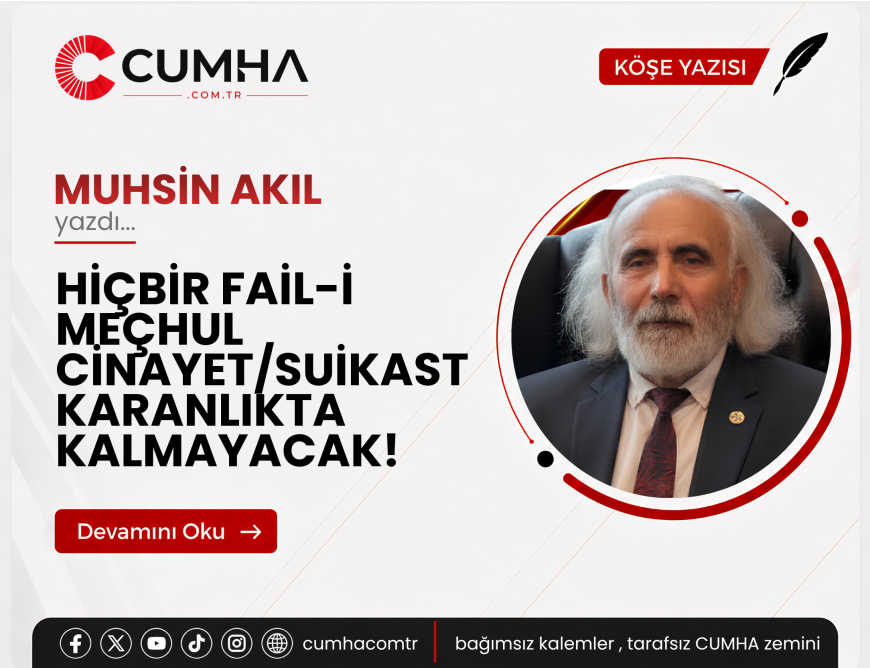 HİÇBİR FAİL-İ MEÇHUL CİNAYET/SUİKAST KARANLIKTA KALMAYACAK!