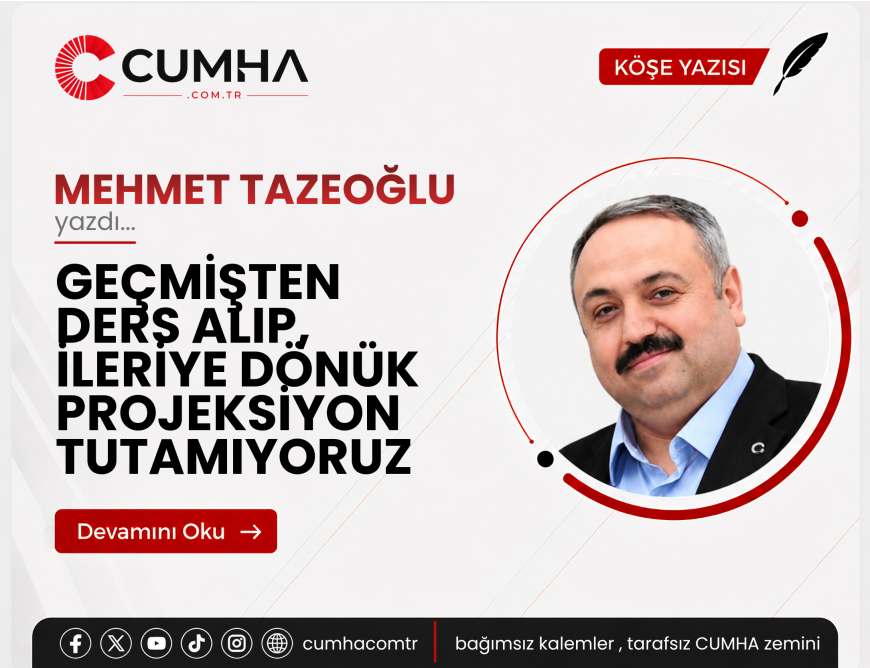 GEÇMİŞTEN DERS ALIP, İLERİYE DÖNÜK PROJEKSİYON TUTAMIYORUZ