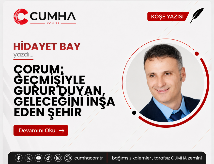 ÇORUM; GEÇMİŞİYLE GURUR DUYAN, GELECEĞİNİ İNŞA EDEN ŞEHİR