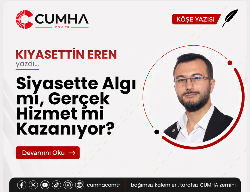 Siyasette Algı mı, Gerçek Hizmet mi Kazanıyor?
