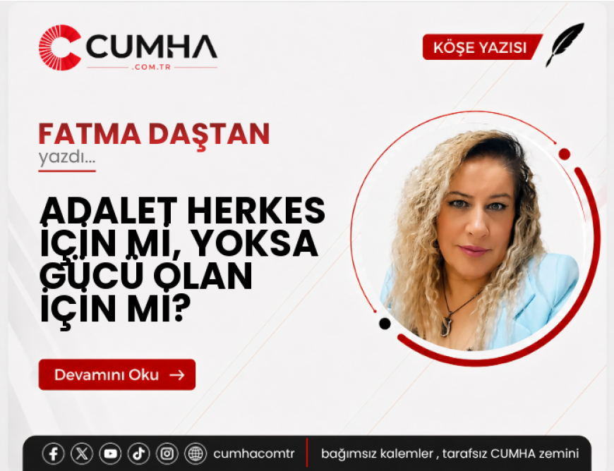 ADALET HERKES İÇİN Mİ, YOKSA GÜCÜ OLAN İÇİN Mİ?